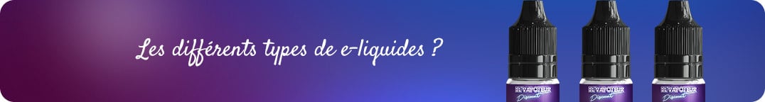 Les différents types de
    e-liquides ?