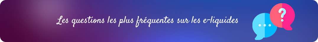 Les questions
fréquentes des nouveaux vapoteurs à propos des e-liquides