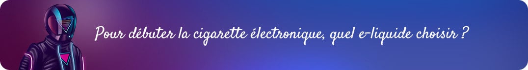 Pour
    débuter la cigarette électronique, quel e-liquide choisir ?