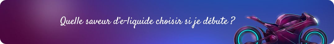 Quelle saveur
    d’e-liquide choisir si je débute ?