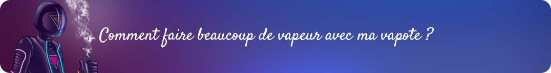 Comment faire beaucoup de vapeur avec
sa cigarette electronique