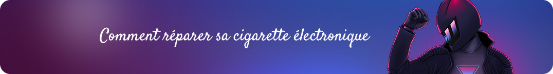 Comment réparer sa cigarette
électronique