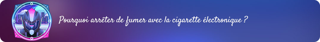 Pourquoi arrêter de fumer
avec une cigarette électronique