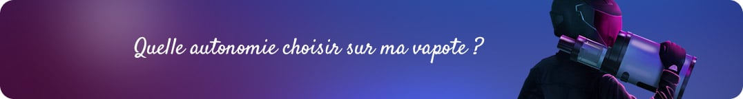 Quelle autonomie pour choisir ma vapote