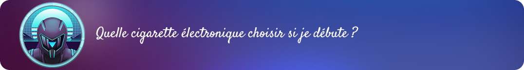 Choisir sa cigarette électronique
quand on débute