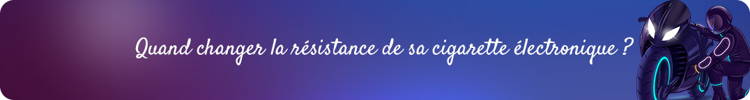 Quand changer la résistance de sa cigarette électronique ?