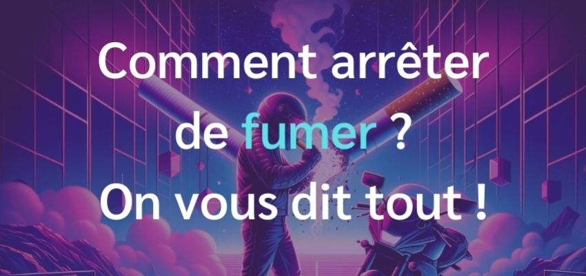 Comment arrêter de fumer ? On vous dit tout !