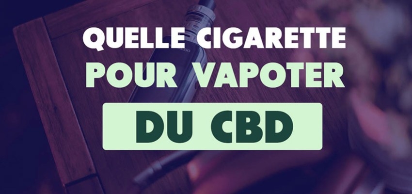 Quelle cigarette électronique pour vapoter du CBD ?