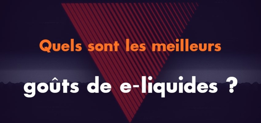 Quels sont les meilleurs goûts de e-liquides ?