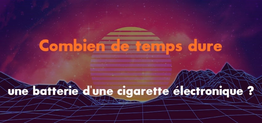 Combien de temps dure une batterie d'une cigarette électronique ?