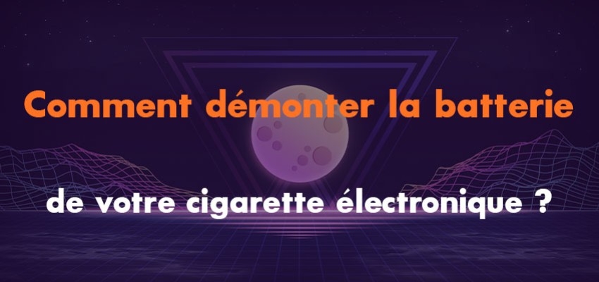 Comment démonter la batterie de votre cigarette électronique ?