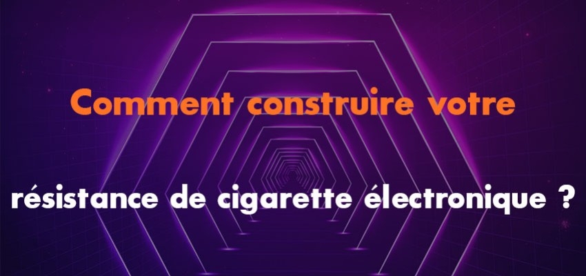 Comment construire votre résistance de cigarette électronique ?