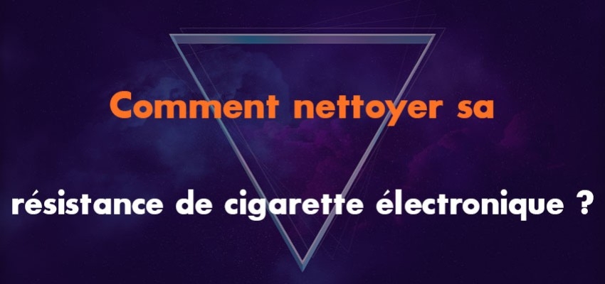 Comment nettoyer sa résistance de cigarette électronique ?