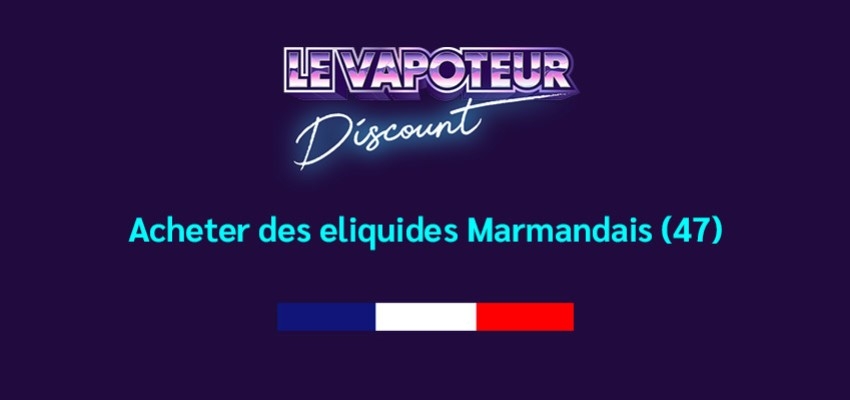 E-liquides Agen : Acheter des e-liquides Français | E-liquides Marmandais (47)
