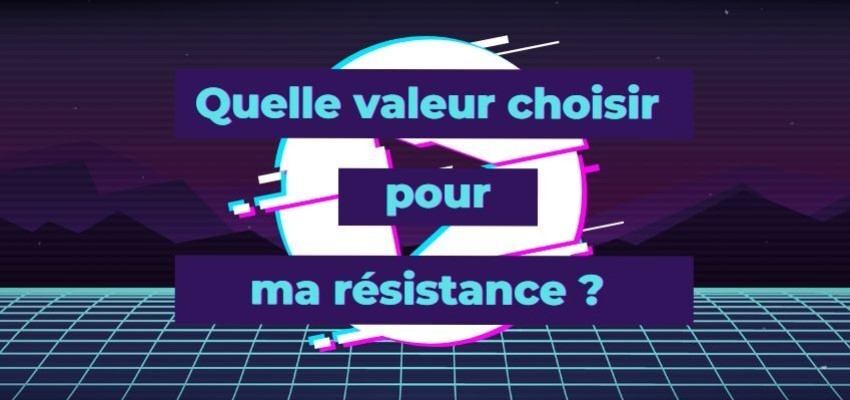 Quelle valeur choisir pour ma résistance ?