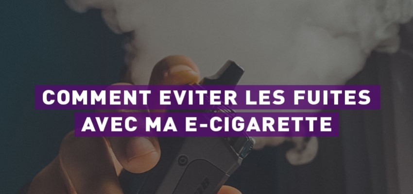 Comment éviter les fuites avec ma cigarette électronique ? 