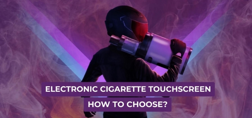 Touchscreen e-cigarette: How to choose?