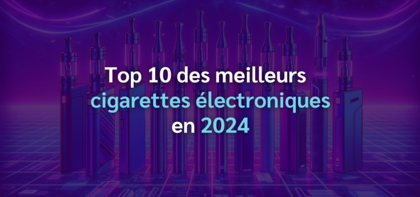 Top 10 des meilleures cigarettes électroniques en 2024