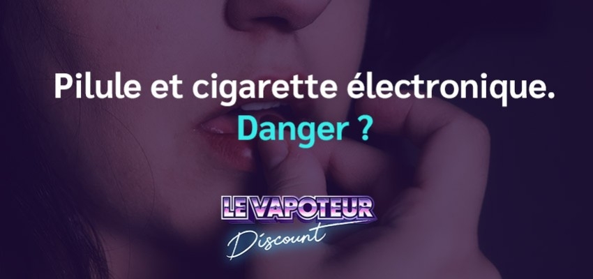 Pilule et cigarette électronique, danger ?