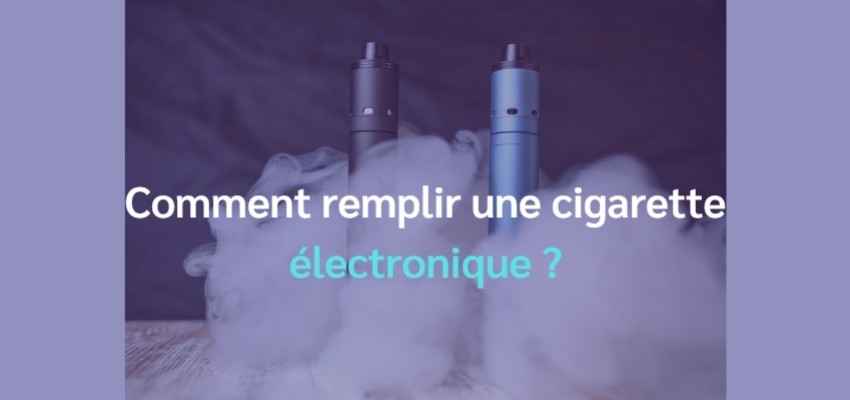 Comment remplir une cigarette électronique ?