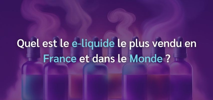 Quel est le e-liquide le plus vendu ? (France, Monde)