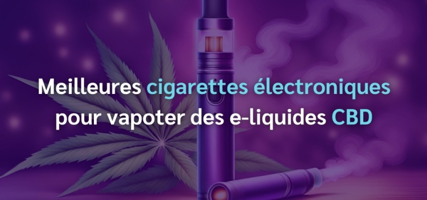 Meilleures cigarettes électroniques pour vapoter des e-liquides CBD