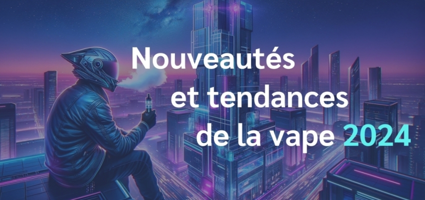 Découvrez les nouveautés et tendances de la vape pour 2024 !