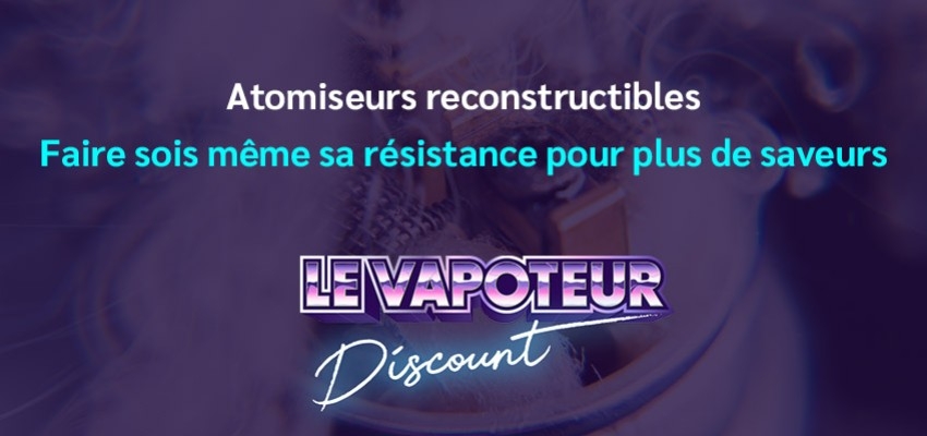 Atomiseurs reconstructibles : Faire sois même sa résistance pour plus de saveurs