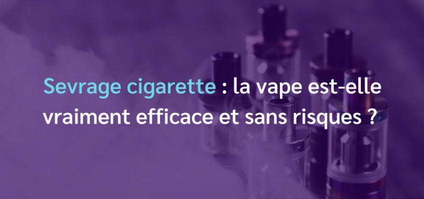 Sevrage cigarette : la vape est-elle efficace et sans risques ?