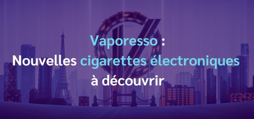 Vaporesso : nouvelles cigarettes électronique à découvrir sur LVD !