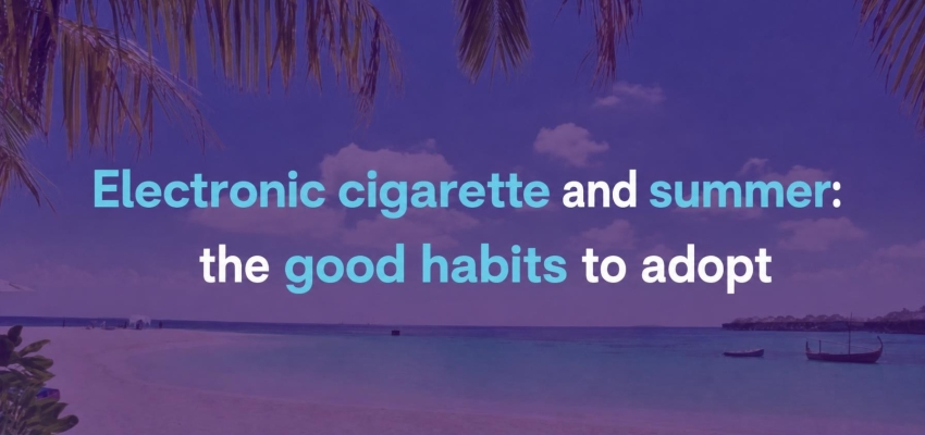 E-cigarette and summer: the right habits to adopt