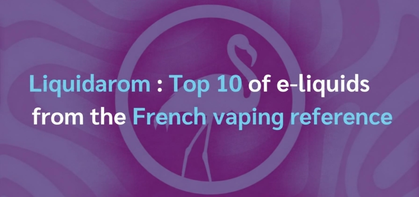 Liquidarom: top 10 e-liquids from the French vaping reference