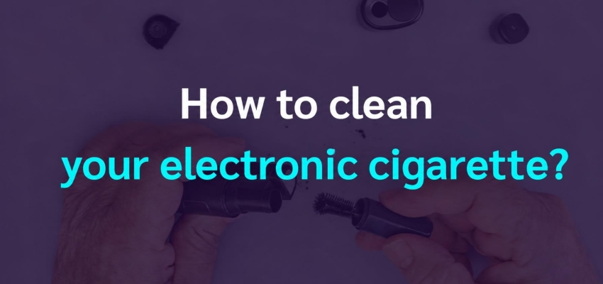 How to clean your e-cigarette? 