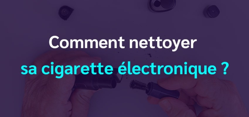 Comment nettoyer sa cigarette électronique ? 