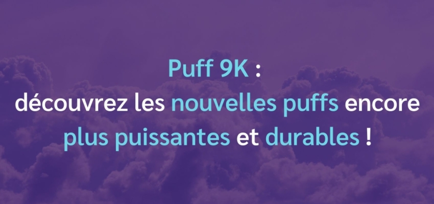 Puff 9K : découvrez les puffs encore plus puissantes et durables !