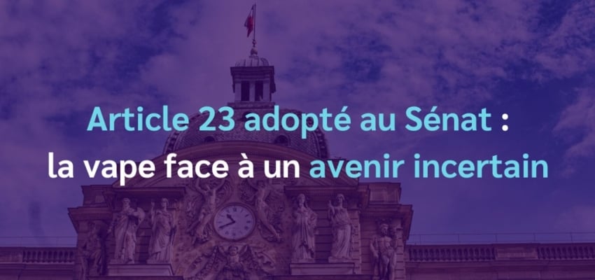 Article 23 adopté au Sénat : la vape face à un avenir incertain
