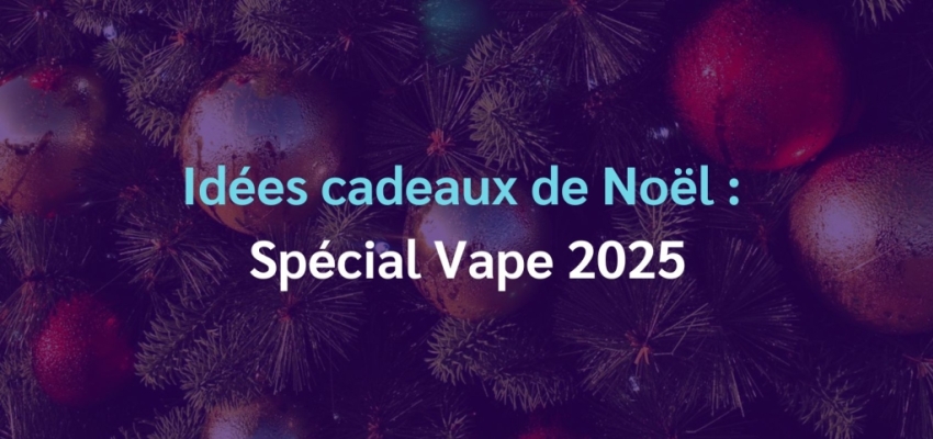 Idées cadeaux de Noël : spécial vape 2025
