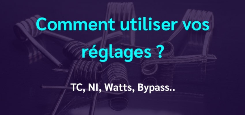 Comment utiliser les réglages de vos résistances : TC, NI, Watts, Bypass.. 