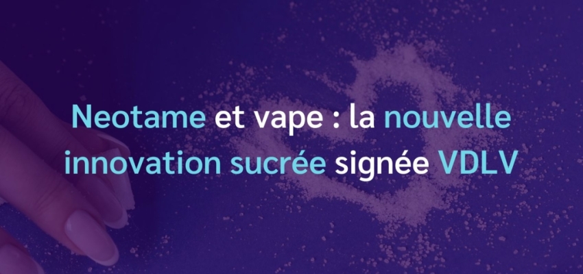 Neotame et vape : la nouvelle innovation sucrée signée VDLV