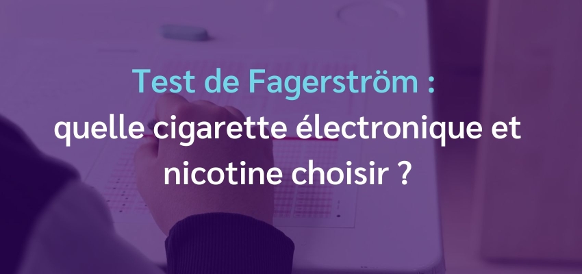 Test de Fagerström : quelle e-cigarette et nicotine choisir ?