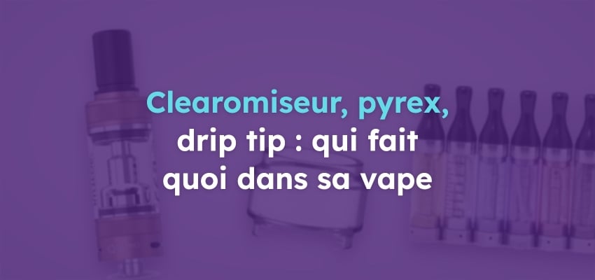 Clearomiseur, atomiseur, pyrex et drip tip : qui fait quoi ?