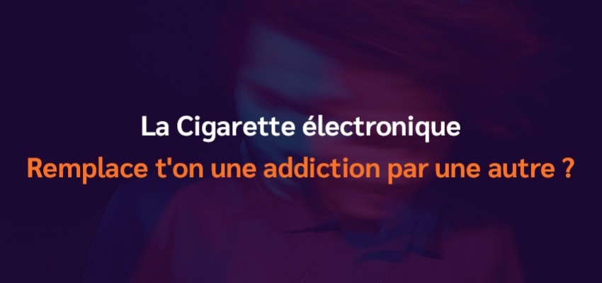 La Cigarette électronique : Remplace t'on une addiction par une autre 