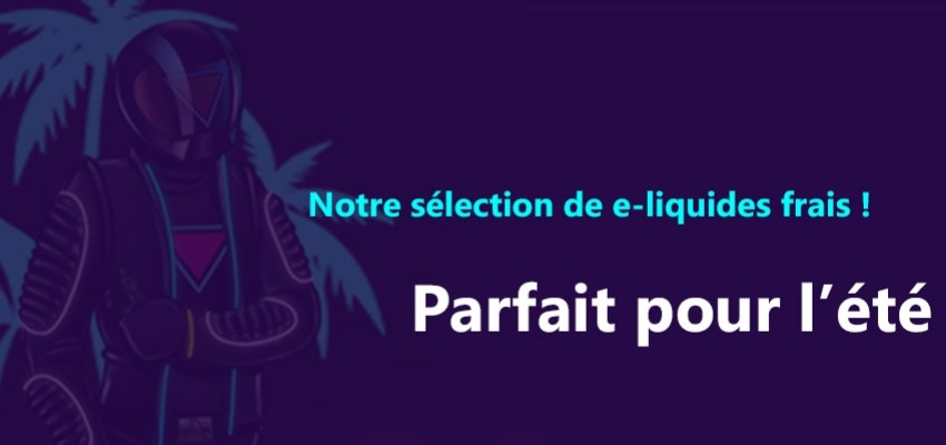 C'est l'été, retrouvez notre sélection de e-liquides frais !