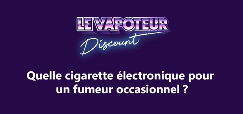 Quelle cigarette électronique pour un fumeur occasionnel ?