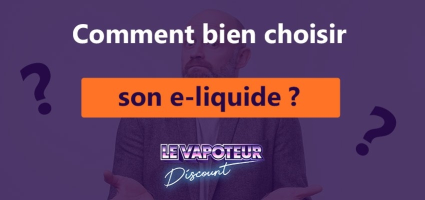 E-liquides : Comment choisir mon e-liquide ? Quel e-liquide choisir ?