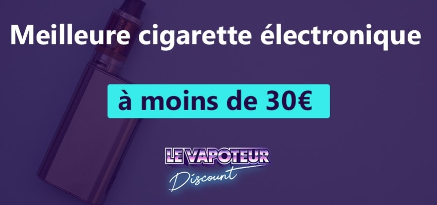 Meilleur cigarette électronique à moins de 30€